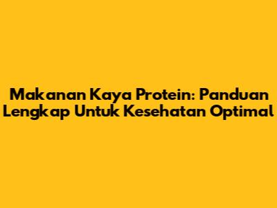 Makanan Kaya Protein: Panduan Lengkap Untuk Kesehatan Optimal