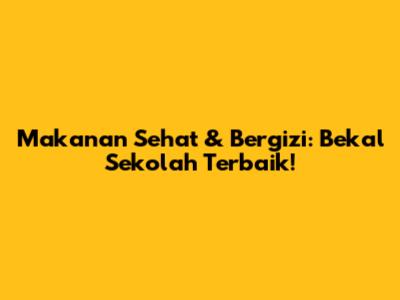 Makanan Sehat & Bergizi: Bekal Sekolah Terbaik!