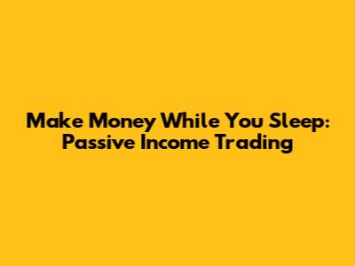 Make Money While You Sleep: Passive Income Trading