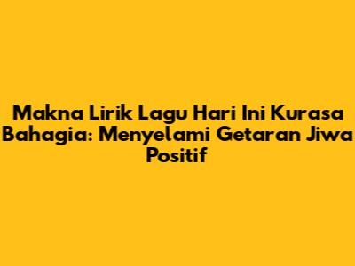 Makna Lirik Lagu Hari Ini Kurasa Bahagia: Menyelami Getaran Jiwa Positif