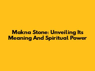 Makna Stone: Unveiling Its Meaning And Spiritual Power
