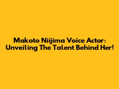 Makoto Niijima Voice Actor: Unveiling The Talent Behind Her!