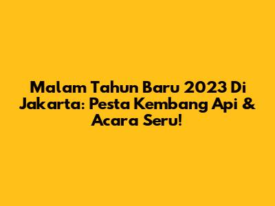 Malam Tahun Baru 2023 Di Jakarta: Pesta Kembang Api & Acara Seru!