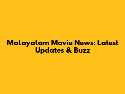 Malayalam Movie News: Latest Updates & Buzz