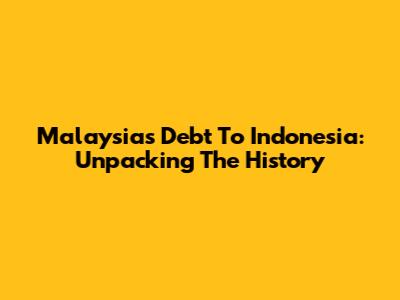 Malaysia's Debt To Indonesia: Unpacking The History