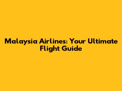 Malaysia Airlines: Your Ultimate Flight Guide