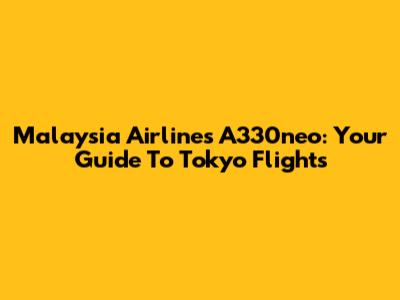 Malaysia Airlines A330neo: Your Guide To Tokyo Flights