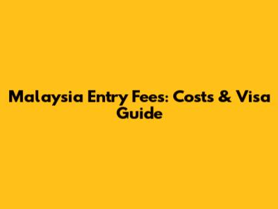 Malaysia Entry Fees: Costs & Visa Guide
