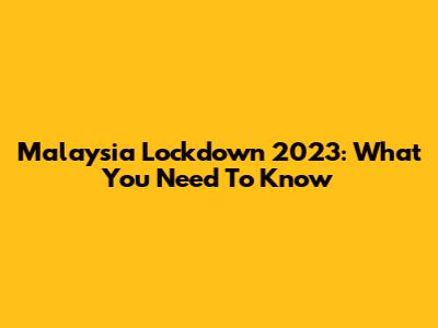 Malaysia Lockdown 2023: What You Need To Know