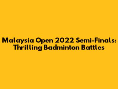 Malaysia Open 2022 Semi-Finals: Thrilling Badminton Battles