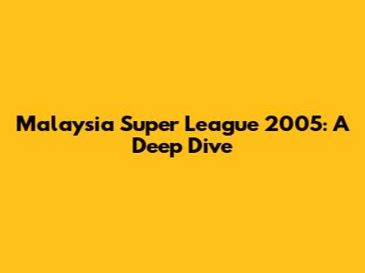 Malaysia Super League 2005: A Deep Dive