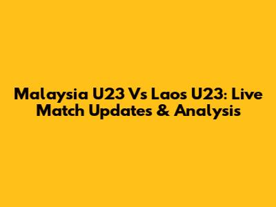 Malaysia U23 Vs Laos U23: Live Match Updates & Analysis