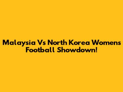 Malaysia Vs North Korea Women's Football Showdown!