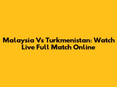 Malaysia Vs Turkmenistan: Watch Live Full Match Online