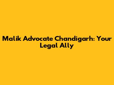 Malik Advocate Chandigarh: Your Legal Ally