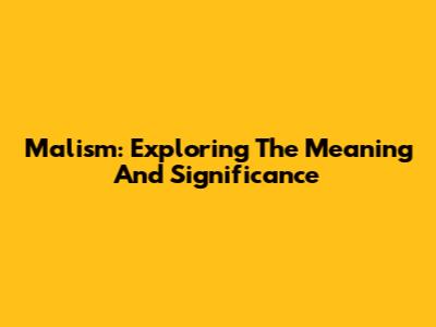 Malism: Exploring The Meaning And Significance