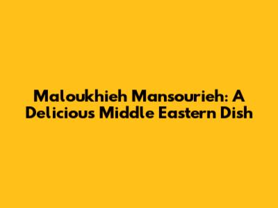 Maloukhieh Mansourieh: A Delicious Middle Eastern Dish