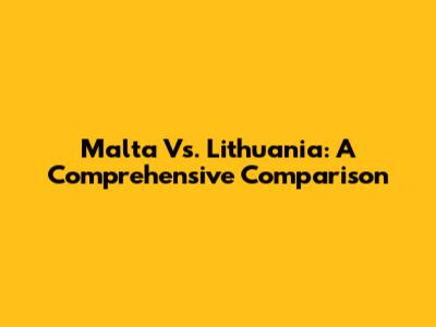 Malta Vs. Lithuania: A Comprehensive Comparison