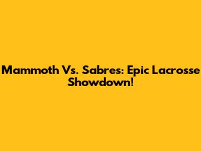 Mammoth Vs. Sabres: Epic Lacrosse Showdown!