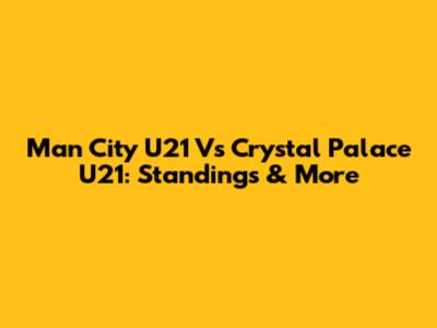 Man City U21 Vs Crystal Palace U21: Standings & More