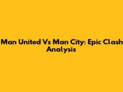 Man United Vs Man City: Epic Clash Analysis