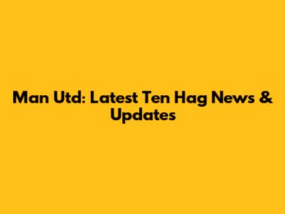 Man Utd: Latest Ten Hag News & Updates