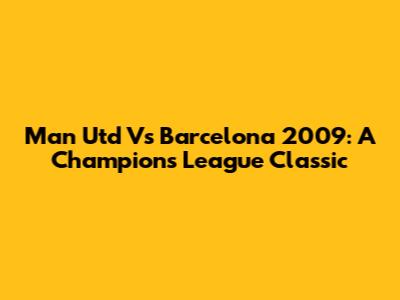 Man Utd Vs Barcelona 2009: A Champion's League Classic