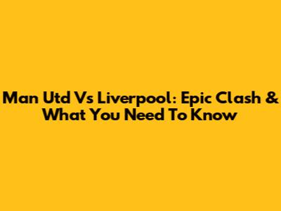 Man Utd Vs Liverpool: Epic Clash & What You Need To Know