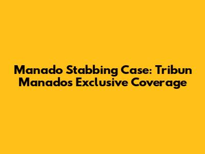 Manado Stabbing Case: Tribun Manado's Exclusive Coverage