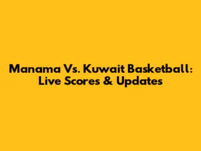 Manama Vs. Kuwait Basketball: Live Scores & Updates