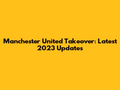 Manchester United Takeover: Latest 2023 Updates