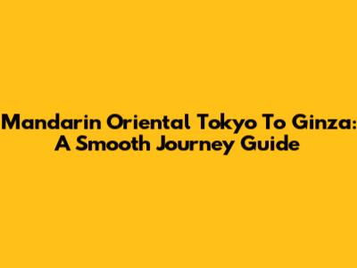 Mandarin Oriental Tokyo To Ginza: A Smooth Journey Guide
