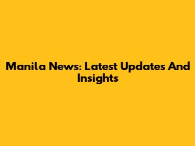 Manila News: Latest Updates And Insights