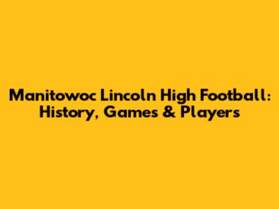 Manitowoc Lincoln High Football: History, Games & Players