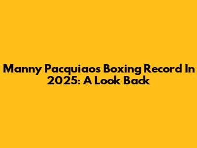 Manny Pacquiao's Boxing Record In 2025: A Look Back