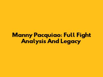 Manny Pacquiao: Full Fight Analysis And Legacy