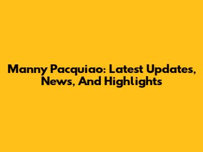 Manny Pacquiao: Latest Updates, News, And Highlights