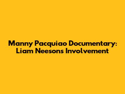 Manny Pacquiao Documentary: Liam Neeson's Involvement