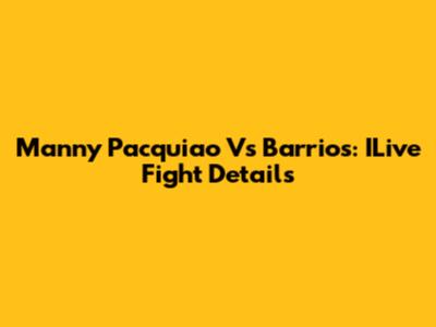 Manny Pacquiao Vs Barrios: ILive Fight Details