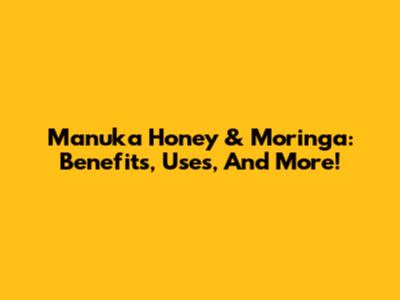 Manuka Honey & Moringa: Benefits, Uses, And More!