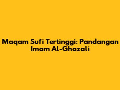 Maqam Sufi Tertinggi: Pandangan Imam Al-Ghazali