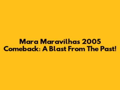 Mara Maravilha's 2005 Comeback: A Blast From The Past!