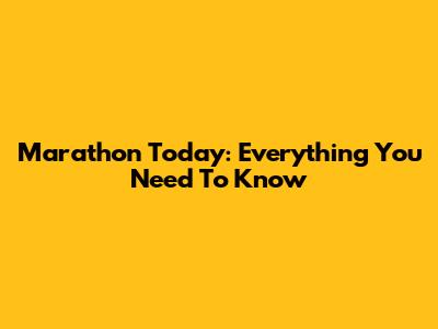 Marathon Today: Everything You Need To Know