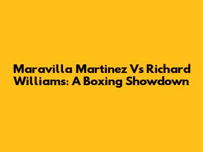 Maravilla Martinez Vs Richard Williams: A Boxing Showdown