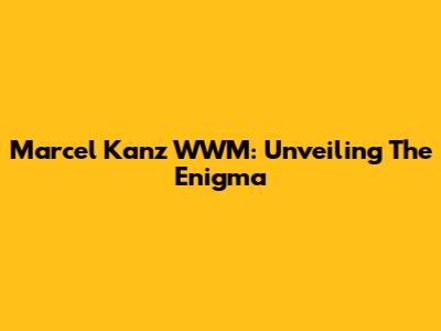 Marcel Kanz WWM: Unveiling The Enigma