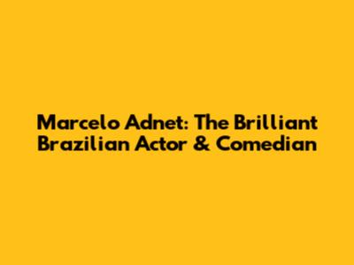 Marcelo Adnet: The Brilliant Brazilian Actor & Comedian