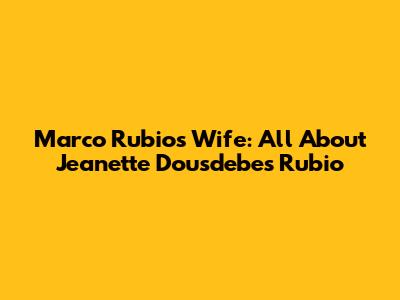 Marco Rubio's Wife: All About Jeanette Dousdebes Rubio