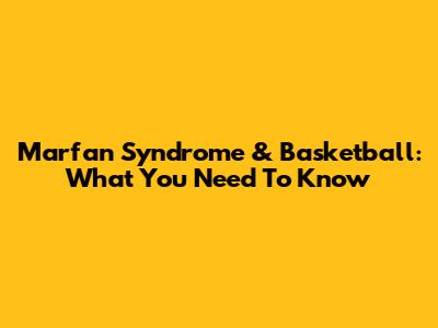 Marfan Syndrome & Basketball: What You Need To Know