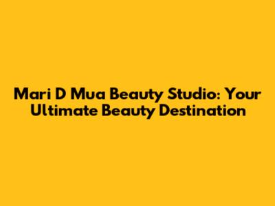 Mari D Mua Beauty Studio: Your Ultimate Beauty Destination