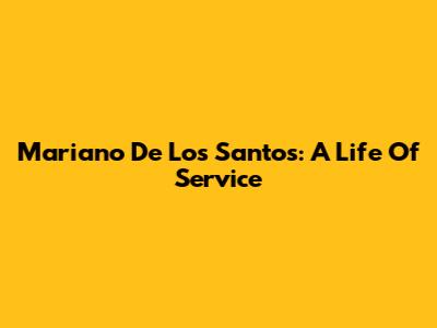 Mariano De Los Santos: A Life Of Service